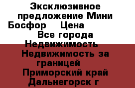 Эксклюзивное предложение Мини Босфор. › Цена ­ 67 000 - Все города Недвижимость » Недвижимость за границей   . Приморский край,Дальнегорск г.